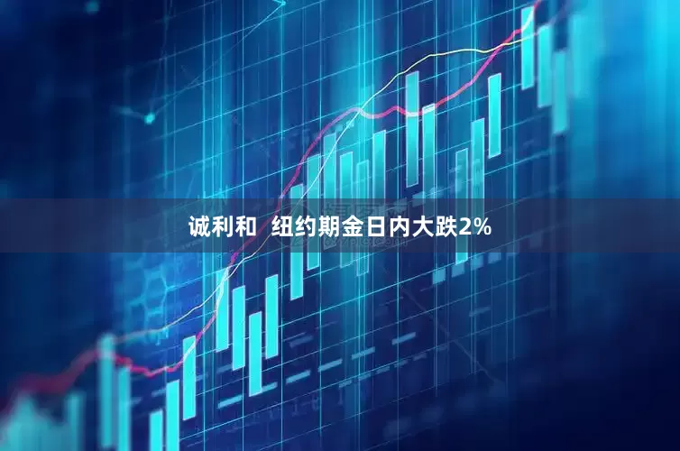 诚利和  纽约期金日内大跌2%