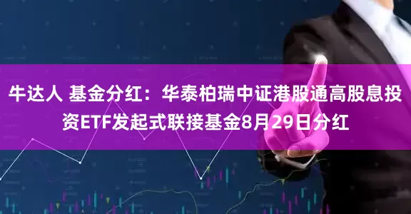 牛达人 基金分红：华泰柏瑞中证港股通高股息投资ETF发起式联接基金8月29日分红