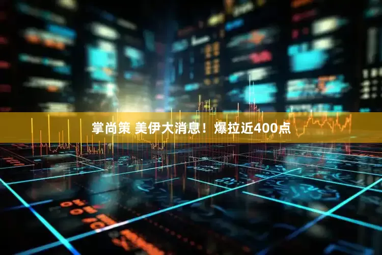 掌尚策 美伊大消息！爆拉近400点