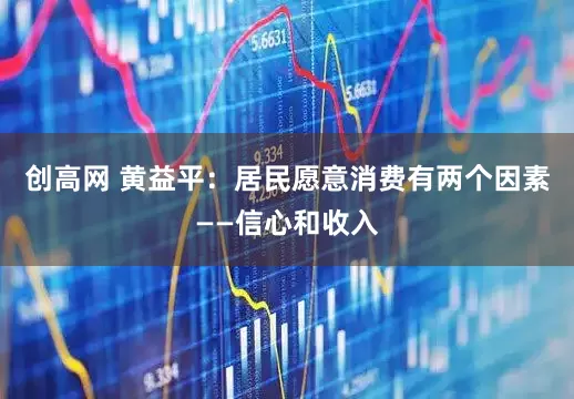 创高网 黄益平：居民愿意消费有两个因素——信心和收入
